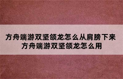 方舟端游双坚颌龙怎么从肩膀下来 方舟端游双坚颌龙怎么用